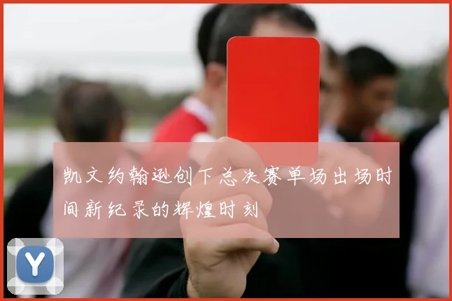凯文约翰逊创下总决赛单场出场时间新纪录的辉煌时刻