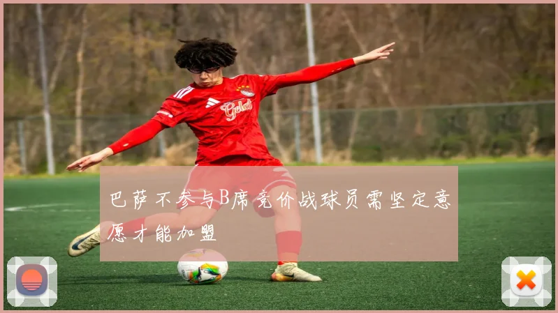 巴萨不参与B席竞价战球员需坚定意愿才能加盟