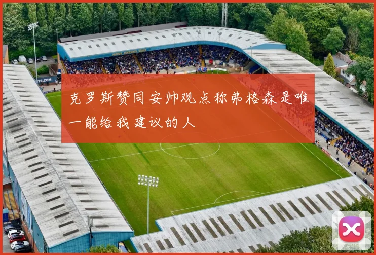 克罗斯赞同安帅观点称弗格森是唯一能给我建议的人