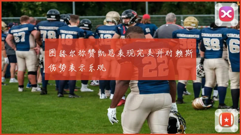 图赫尔称赞凯恩表现完美并对赖斯伤势表示乐观